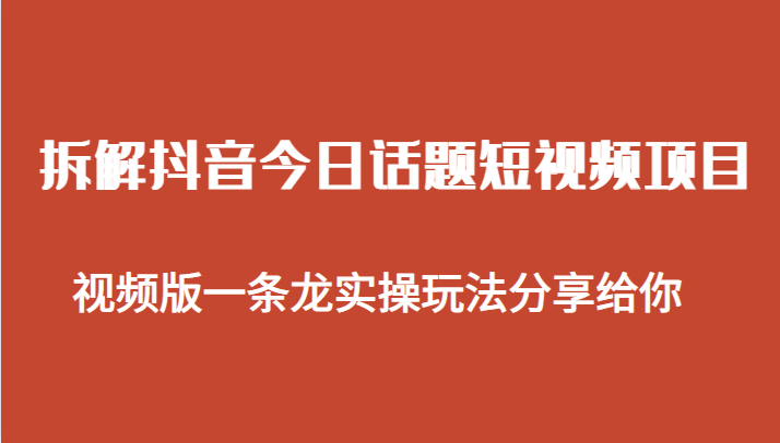 拆解抖音今日话题短视频项目,视频版一条龙实操玩法分享给你(抖音”今日话题”短视频项目实操分享)-AIGC资源中心