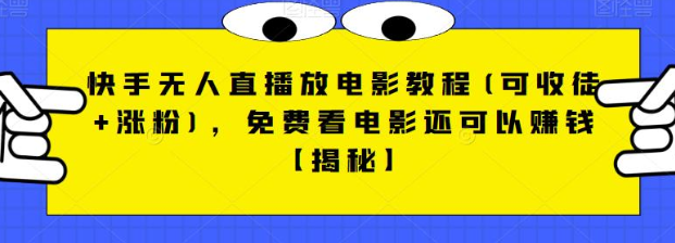 快手无人直播放电影教程(可收徒+涨粉),免费看电影还可以赚钱【视频+全套素材】(快手无人直播放电影教程免费观影同时赚钱的秘密武器)-AIGC资源中心
