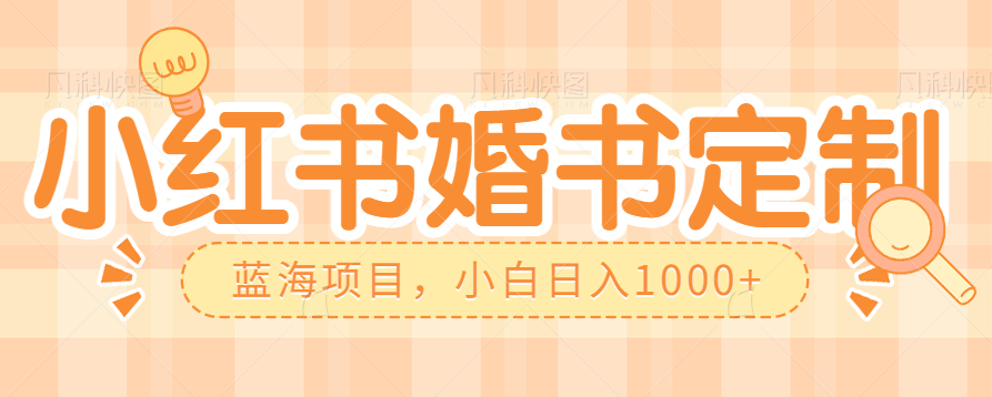 零门槛操作小红薯婚书定制,蓝海信息差项目,小白日入1000+(探索小红薯婚书定制零门槛创业新机遇)-AIGC资源中心