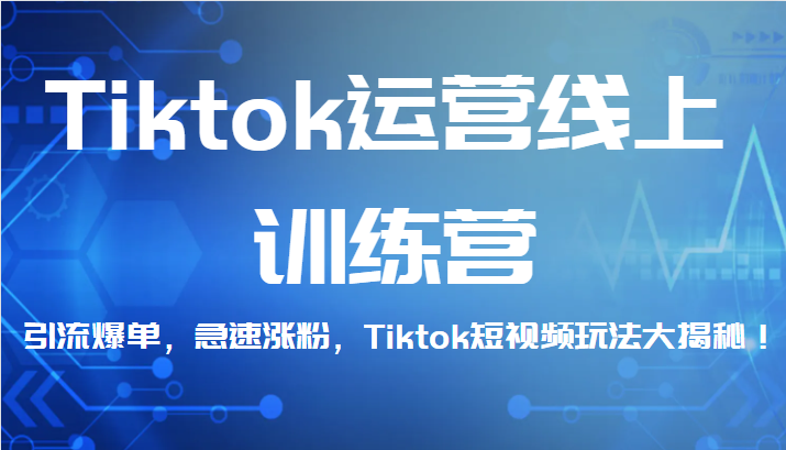 Tiktok运营线上训练营,引流爆单,急速涨粉,Tiktok短视频玩法大揭秘!(全面掌握TikTok运营技巧,实现引流爆单与急速涨粉!)-AIGC资源中心