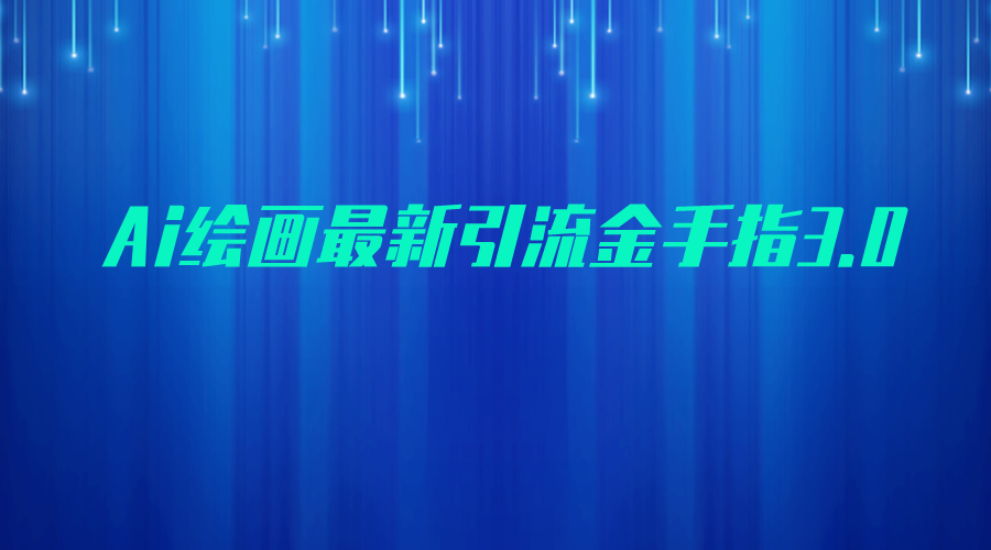 AI绘画最新引流金手指3.0,可靠的流量变现方式,小白日入200+(AI绘画最新引流金手指3.0小白也能日入200+的可靠流量变现方式)-AIGC资源中心