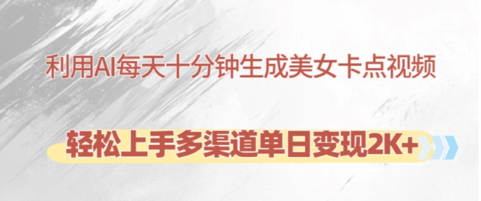 利用AI每天十分钟制作美女卡点视频,轻松上手多渠道单日变现2K+-AIGC资源中心