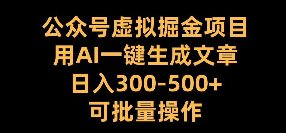 公众号虚拟掘金项目,用AI一键生成文章,日入300+可批量操作-AIGC资源中心