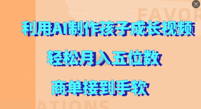 利用AI制作孩子成长视频,轻松月入五位数,商单接到手软-AIGC资源中心