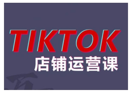 2024TikTok小店运营课程,帮助你解决东南亚跨境TK店铺运营五大常见问题-AIGC资源中心