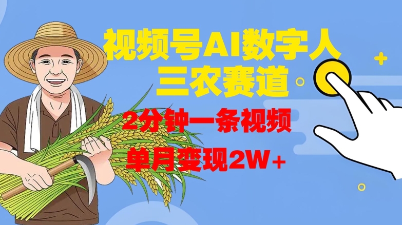 视频号AI数字人玩转三农赛道,2分钟一条视频,单月变现2W+-AIGC资源中心