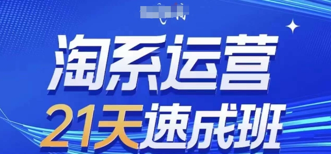 淘系运营21天速成班(更新24年10月),0基础轻松搞定淘系运营,不做假把式-AIGC资源中心