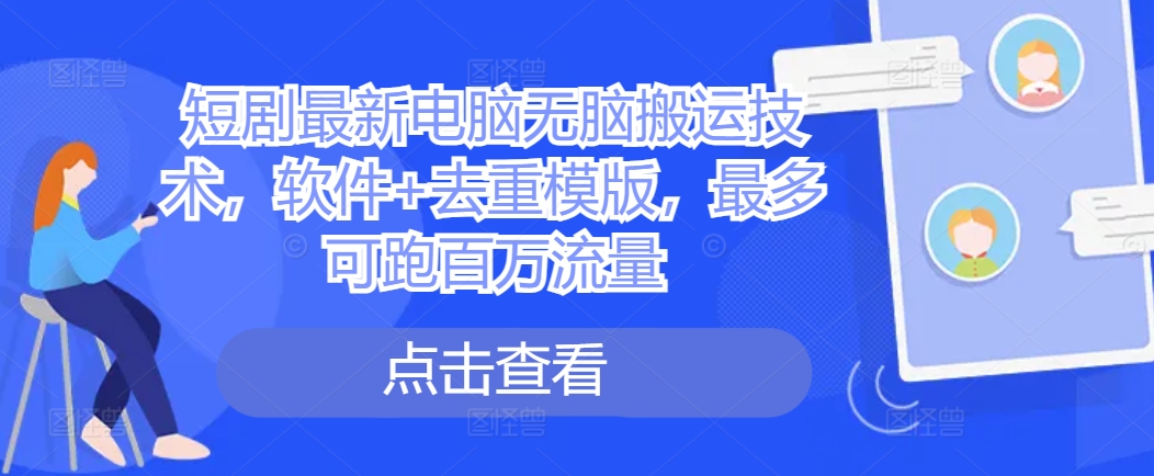 短剧最新电脑无脑搬运技术,软件+去重模版,最多可跑百万流量-AIGC资源中心