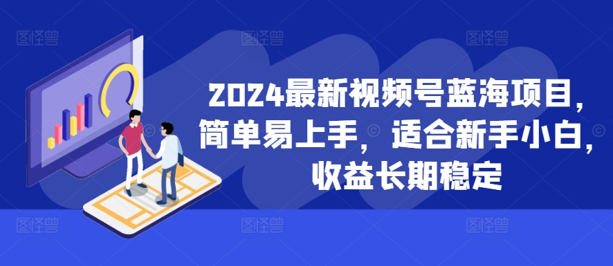 2024最新视频号蓝海项目,简单易上手,适合新手小白,收益长期稳定-AIGC资源中心