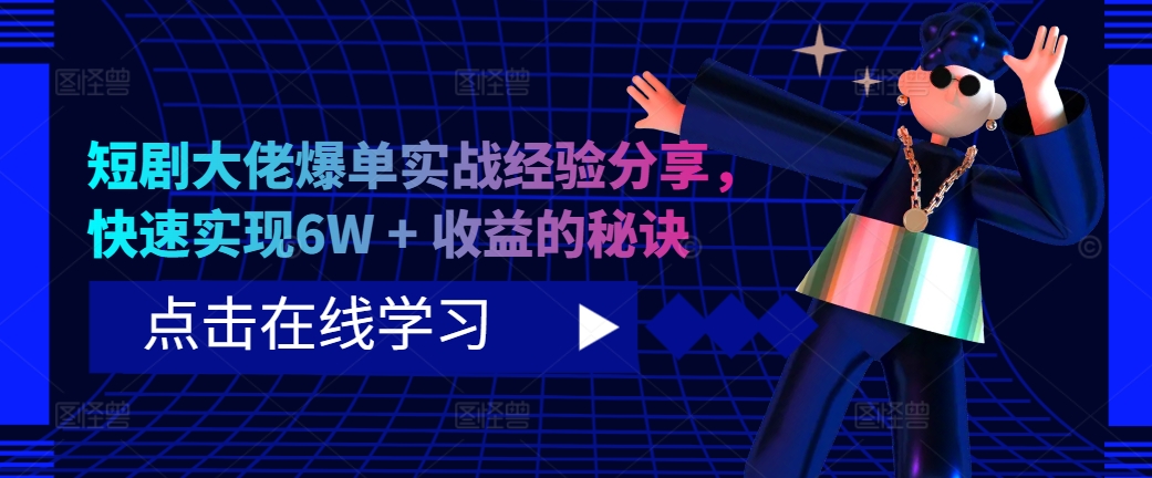 短剧大佬爆单实战经验分享,快速实现6W+收益的秘诀-AIGC资源中心