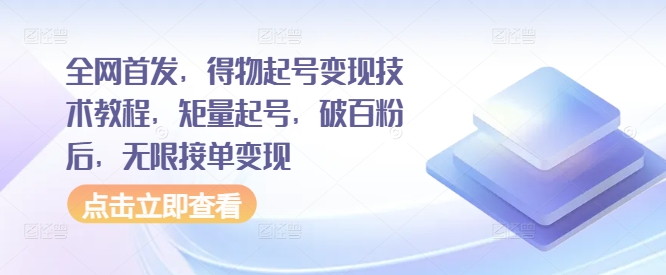 全网首发,得物起号变现技术教程,矩量起号,破百粉后,无限接单变现-AIGC资源中心