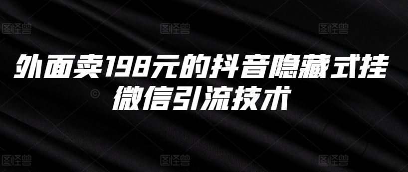 外面卖198元的抖音隐藏式挂微信引流技术-AIGC资源中心