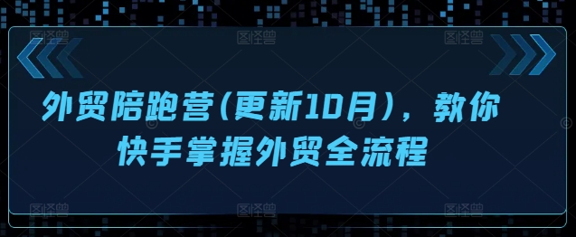 外贸陪跑营(更新10月),教你快手掌握外贸全流程-AIGC资源中心