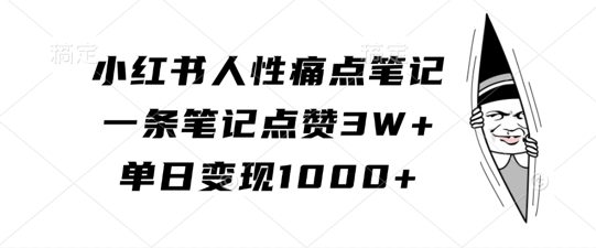 小红书人性痛点笔记,一条笔记点赞3W+,单日变现1k-AIGC资源中心