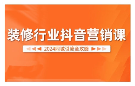 2024装修行业抖音营销课,同城引流全攻略-AIGC资源中心