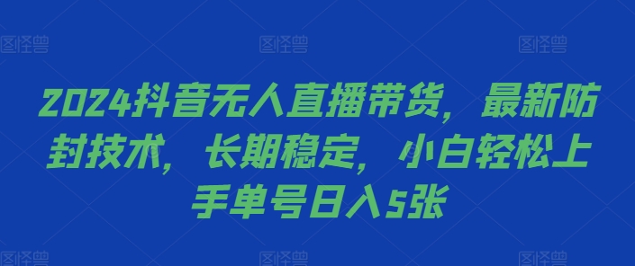 2024抖音无人直播带货,最新防封技术,长期稳定,小白轻松上手单号日入5张-AIGC资源中心