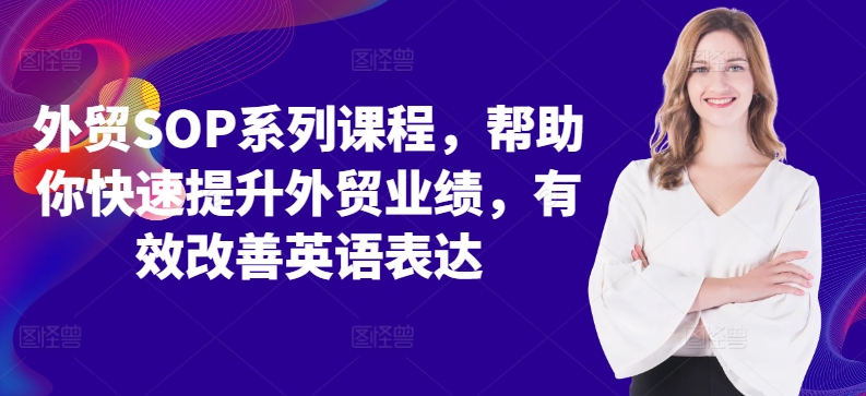 外贸SOP系列课程,帮助你快速提升外贸业绩,有效改善英语表达-AIGC资源中心