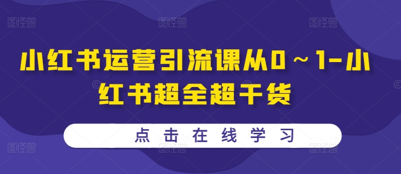 小红书运营引流课从0～1-小红书超全超干货-AIGC资源中心