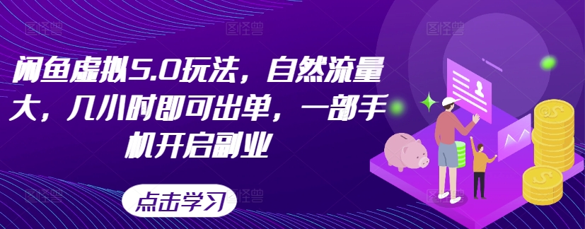 闲鱼虚拟5.0玩法,自然流量大,几小时即可出单,一部手机开启副业-AIGC资源中心