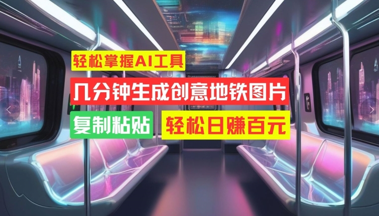 轻松掌握AI工具,几分钟生成创意地铁图片,复制粘贴,轻松日赚百元-AIGC资源中心