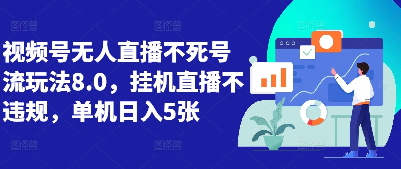 视频号无人直播不死号流玩法8.0,挂机直播不违规,单机日入5张-AIGC资源中心