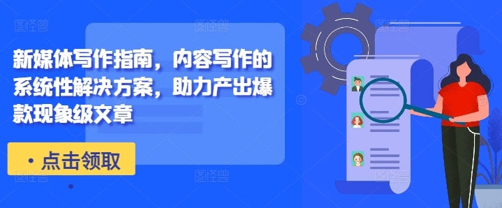 新媒体写作指南,内容写作的系统性解决方案,助力产出爆款现象级文章-AIGC资源中心