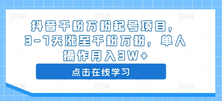 抖音千粉万粉起号项目,3-7天涨至千粉万粉,单人操作月入3W+-AIGC资源中心