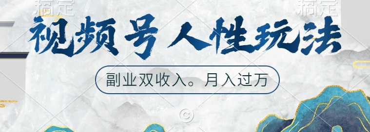 视频号人性玩法,让你起号,广告双份收入,副业好选择-AIGC资源中心