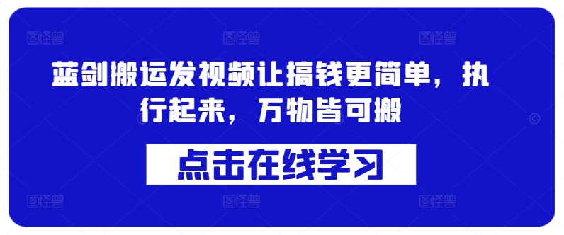 蓝剑搬运发视频让搞钱更简单,执行起来,万物皆可搬-AIGC资源中心