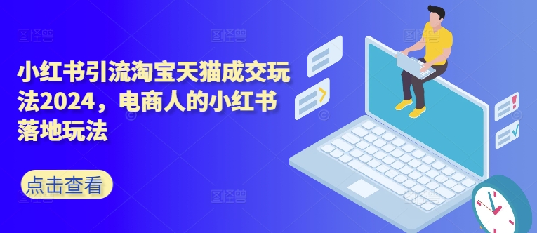 小红书引流淘宝天猫成交玩法2024,电商人的小红书落地玩法-AIGC资源中心
