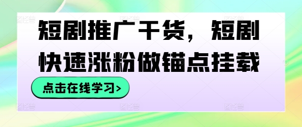 短剧推广干货,短剧快速涨粉做锚点挂载-AIGC资源中心