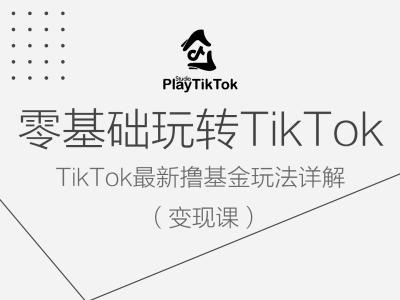 零基础玩转TiKToK变现课,TikTok最新撸基金玩法详解-AIGC资源中心