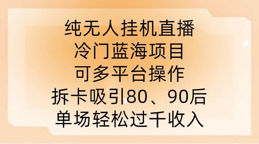纯无人挂JI直播,冷门蓝海项目,可多平台操作,拆卡吸引80、90后,单场轻松过千收入-AIGC资源中心