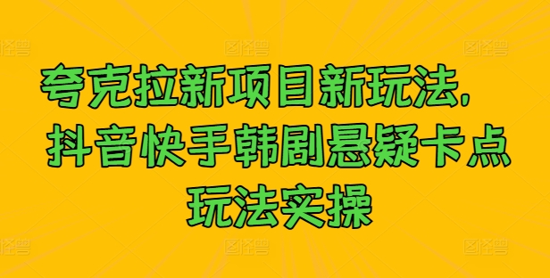 夸克拉新项目新玩法, 抖音快手韩剧悬疑卡点玩法实操-AIGC资源中心