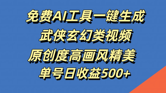 免费AI工具一键生成武侠玄幻类视频,原创度高画风精美,单号日收益几张-AIGC资源中心