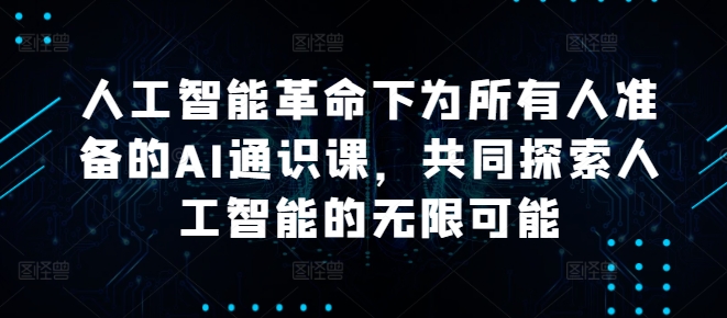 人工智能革命下为所有人准备的AI通识课,共同探索人工智能的无限可能-AIGC资源中心