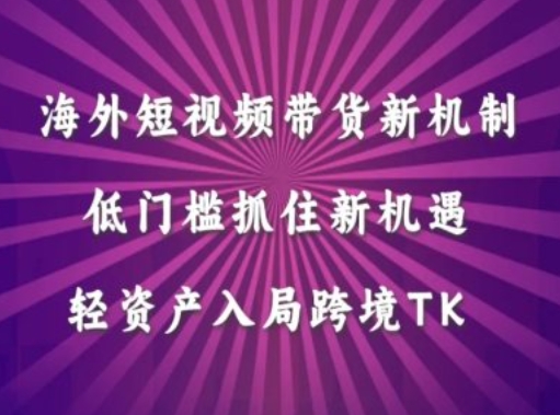 海外短视频Tiktok带货新机制,低门槛抓住新机遇,轻资产入局跨境TK-AIGC资源中心