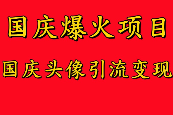 国庆爆火风口项目——国庆头像引流变现,零门槛高收益,小白也能起飞-AIGC资源中心
