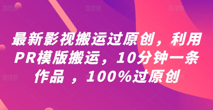 最新影视搬运过原创,利用PR模版搬运,10分钟一条作品,100%过原创【教程+PR模板】-AIGC资源中心