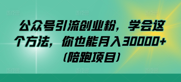 公众号引流创业粉,学会这个方法,你也能月入30000+(陪跑项目)-AIGC资源中心