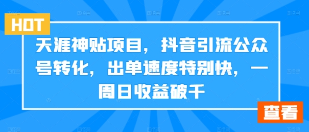 天涯神贴项目,抖音引流公众号转化,出单速度特别快,一周日收益破千-AIGC资源中心