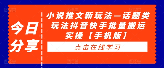 小说推文新玩法—话题类玩法抖音快手批量搬运实操【手机版】-AIGC资源中心