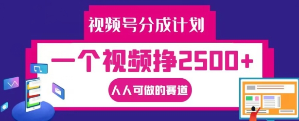 视频号分成计划,一个视频挣2500+,人人可做的赛道-AIGC资源中心
