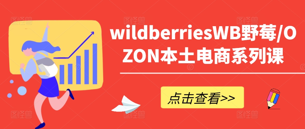 wildberriesWB野莓OZON本土电商系列课,掌握WB产品优化,出单技巧和订单处理等-AIGC资源中心