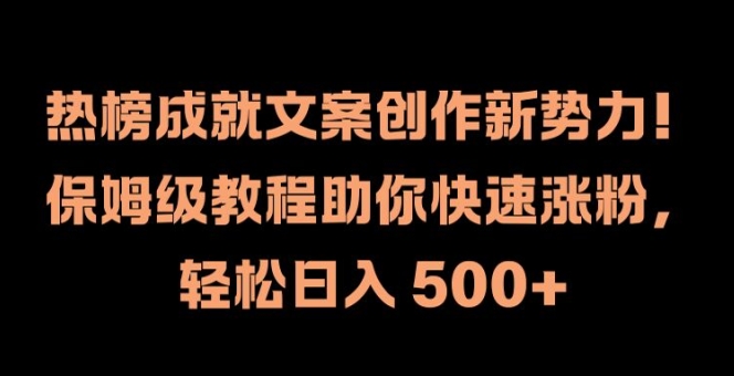 热榜成就文案创作新势力,保姆级教程助你快速涨粉,轻松日入500+-AIGC资源中心
