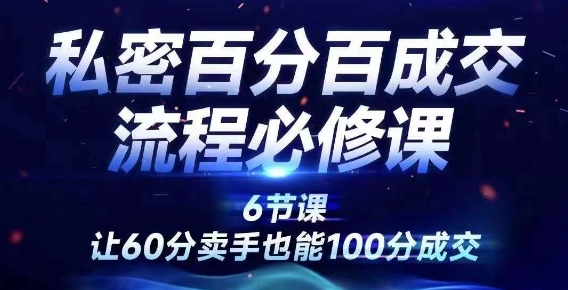 私密百分百成交流程线上训练营,绝对成交,让60分卖手也能100分成交-AIGC资源中心