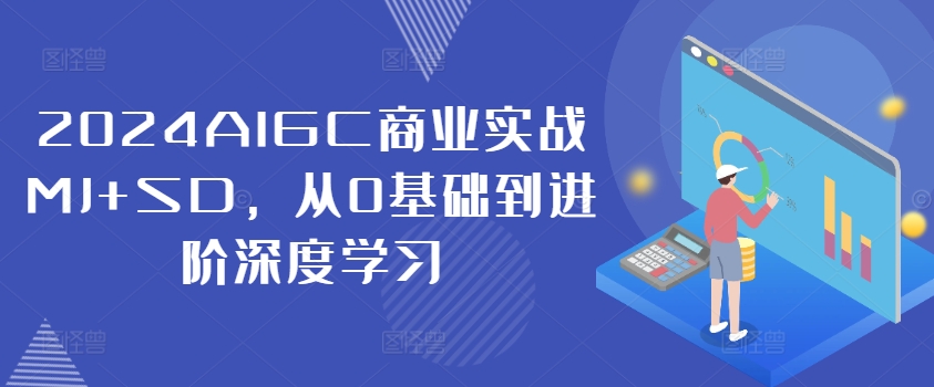 2024AIGC商业实战MJ+SD,从0基础到进阶深度学习-AIGC资源中心