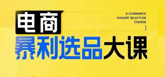 电商暴利选品大课,3大选品思维模式,助力电商企业实现利润突破-AIGC资源中心