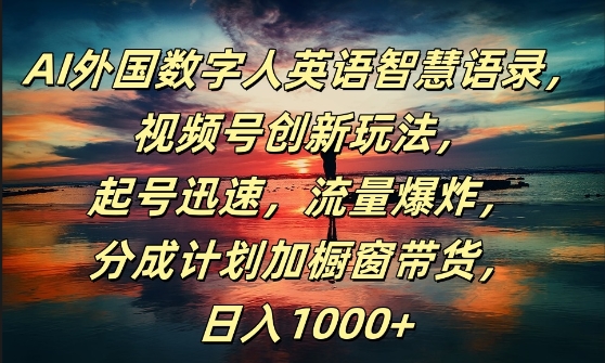 AI外国数字人英语智慧语录,视频号创新玩法,起号迅速,流量爆炸,日入1k+-AIGC资源中心