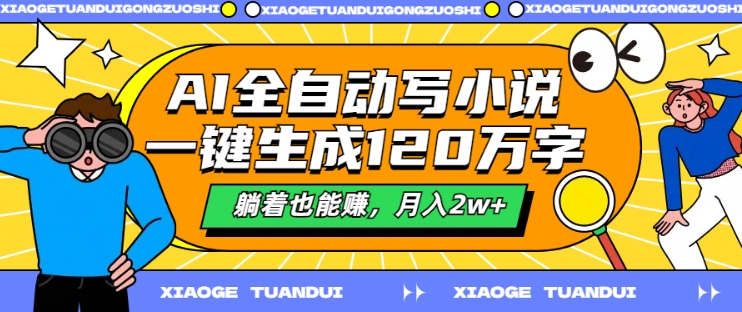 AI全自动写小说,一键生成120万字,躺着也能赚,月入2w+-AIGC资源中心